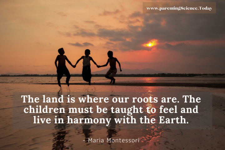 The land is where our roots are. The children must be taught to feel and live in harmony with the Earth.
